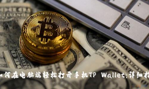  如何在电脑端轻松打开手机TP Wallet：详细指南