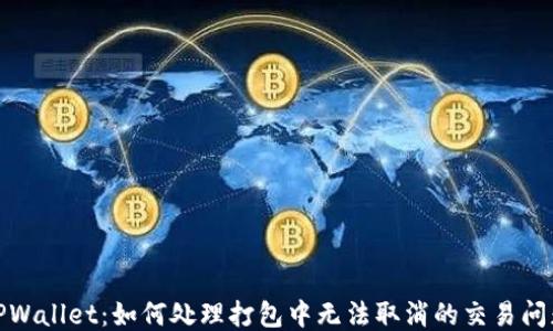 
TPWallet：如何处理打包中无法取消的交易问题