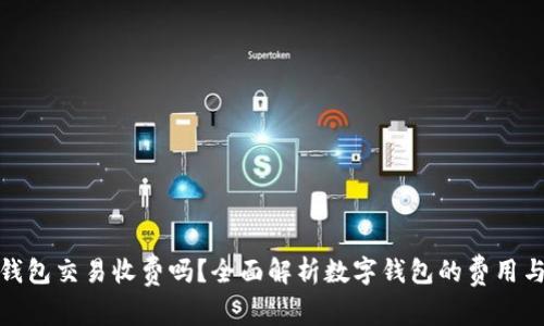数字钱包交易收费吗?全面解析数字钱包的费用与优势