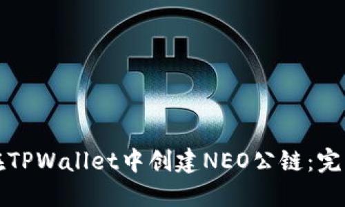 如何在TPWallet中创建NEO公链：完整指南