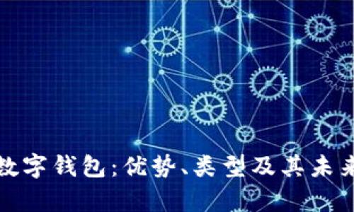 全面解析数字钱包：优势、类型及其未来发展趋势