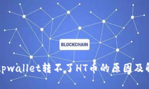 ### tpwallet转不了HT币的原因及解决方案