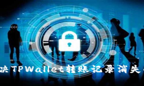 如何解决TPWallet转账记录消失的问题？