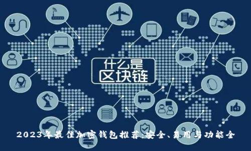 2023年最佳加密钱包推荐：安全、易用与功能全