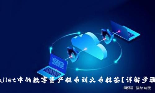 如何将TPWallet中的数字资产提币到火币抹茶？详解步骤与注意事项