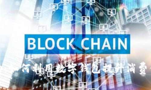数字钱包活动：如何利用数字钱包提升消费体验和安全性