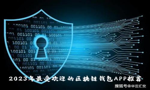 2023年最受欢迎的区块链钱包APP推荐