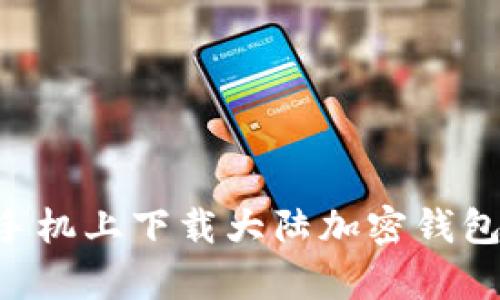 如何在安卓手机上下载大陆加密钱包：一步步指南