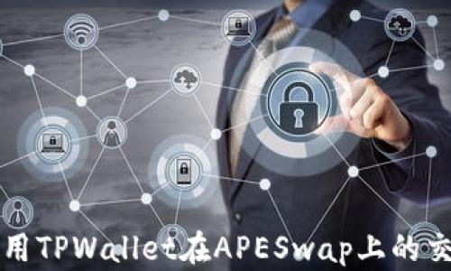 
如何使用TPWallet在APESwap上的交易指南