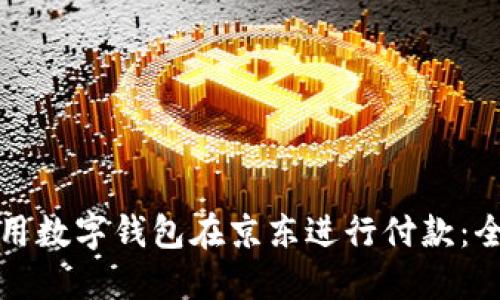 如何使用数字钱包在京东进行付款：全面指南