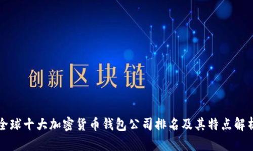 全球十大加密货币钱包公司排名及其特点解析