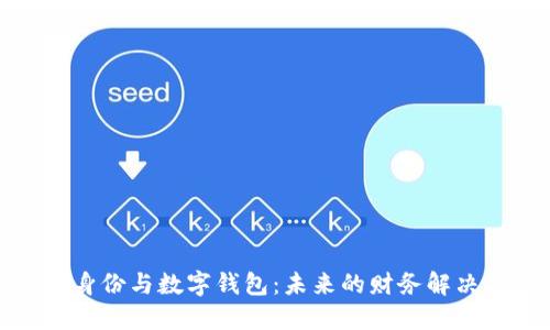 数字身份与数字钱包：未来的财务解决方案