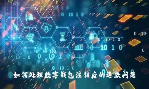 如何处理数字钱包注销后的退款问题