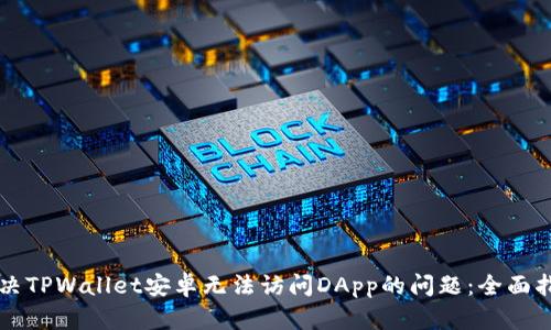 解决TPWallet安卓无法访问DApp的问题：全面指南