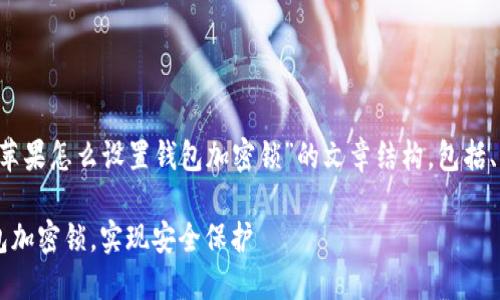 在这里我为您设计一个关于“苹果怎么设置钱包加密锁”的文章结构，包括、相关关键词、大纲和问题介绍。

如何为您的苹果手机设置钱包加密锁，实现安全保护