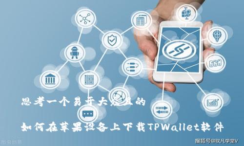 思考一个易于大众且的

如何在苹果设备上下载TPWallet软件