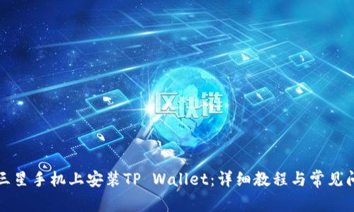 如何在三星手机上安装TP Wallet：详细教程与常见问题解答