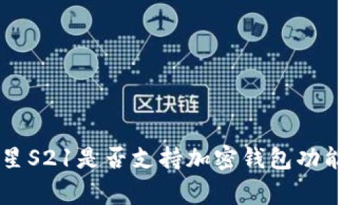 samsung_baojian三星S21是否支持加密钱包功能：全面解析与使用指南