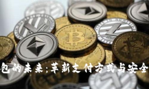数字钱包的未来：革新支付方式与安全性探讨