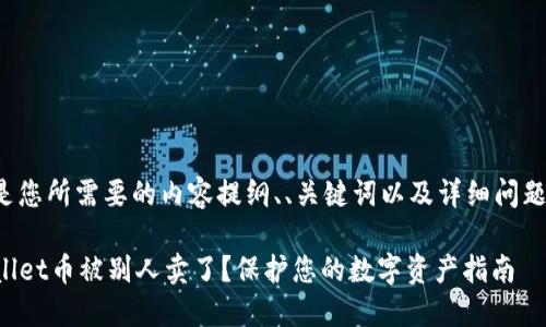 以下是您所需要的内容提纲、、关键词以及详细问题安排：

TPWallet币被别人卖了？保护您的数字资产指南