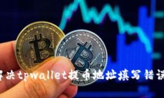 如何解决tpwallet提币地址填写错误问题？