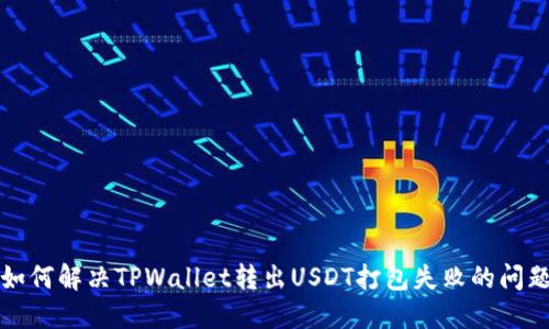 如何解决TPWallet转出USDT打包失败的问题