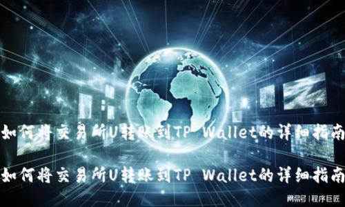 如何将交易所U转账到TP Wallet的详细指南

如何将交易所U转账到TP Wallet的详细指南