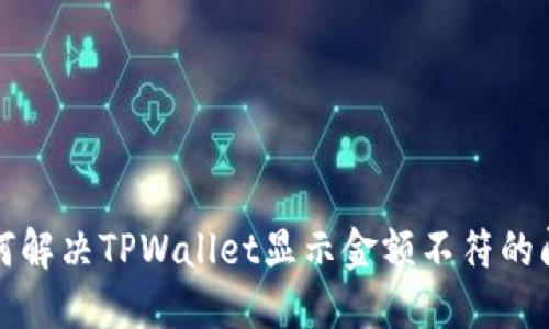 如何解决TPWallet显示金额不符的问题