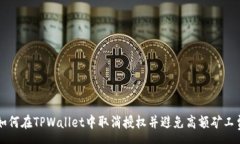 :如何在TPWallet中取消授权并避免高额矿工费
